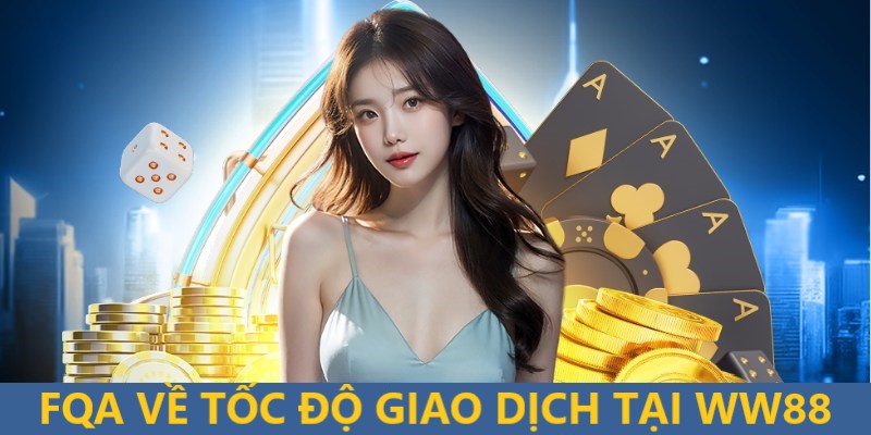 FQA về tốc độ xử lý giao dịch của tổ chức cá cược uy tín nhất thị trường